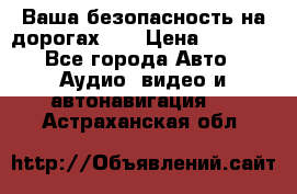 Ваша безопасность на дорогах!!! › Цена ­ 9 990 - Все города Авто » Аудио, видео и автонавигация   . Астраханская обл.